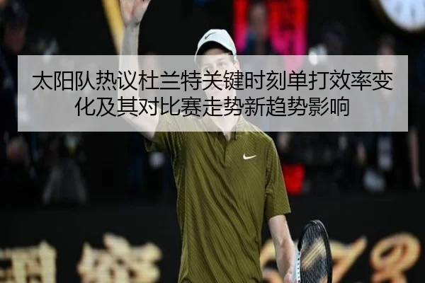 太阳队热议杜兰特关键时刻单打效率变化及其对比赛走势新趋势影响