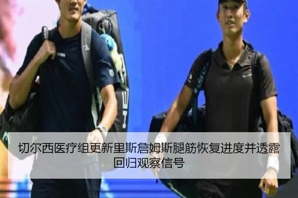 切尔西医疗组更新里斯詹姆斯腿筋恢复进度并透露回归观察信号