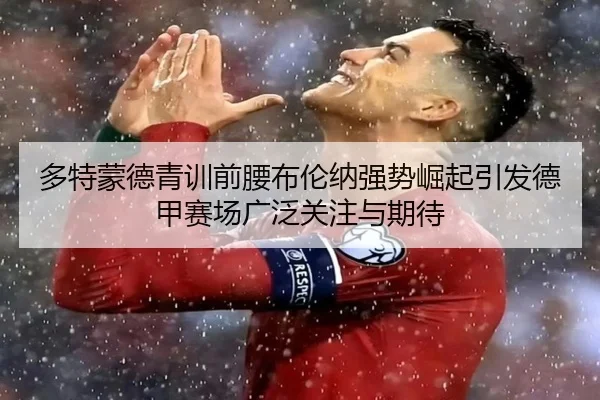 多特蒙德青训前腰布伦纳强势崛起引发德甲赛场广泛关注与期待