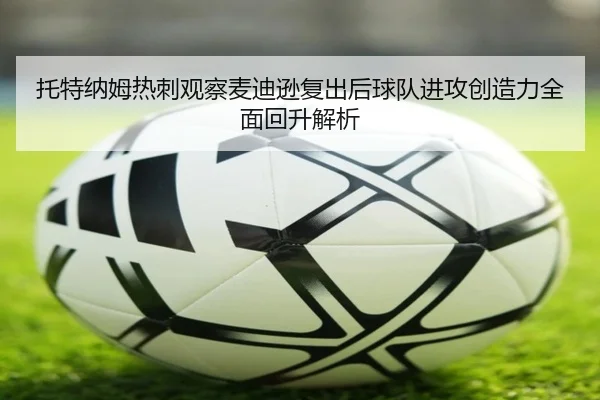 托特纳姆热刺观察麦迪逊复出后球队进攻创造力全面回升解析