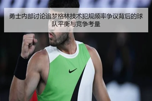 勇士内部讨论追梦格林技术犯规频率争议背后的球队平衡与竞争考量