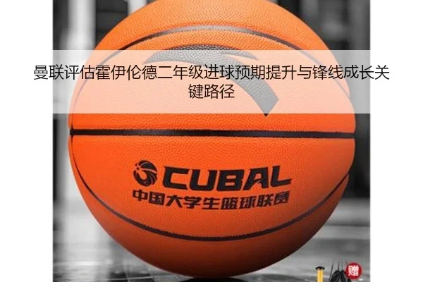 曼联评估霍伊伦德二年级进球预期提升与锋线成长关键路径