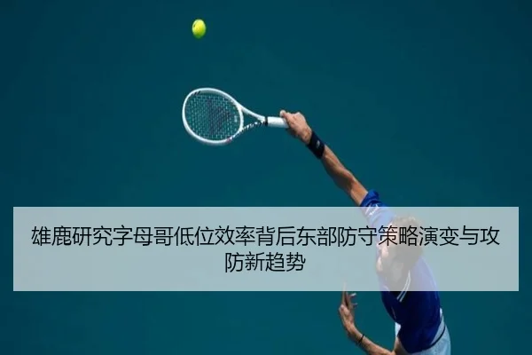 雄鹿研究字母哥低位效率背后东部防守策略演变与攻防新趋势