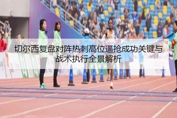 切尔西复盘对阵热刺高位逼抢成功关键与战术执行全景解析