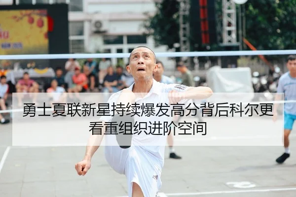 勇士夏联新星持续爆发高分背后科尔更看重组织进阶空间