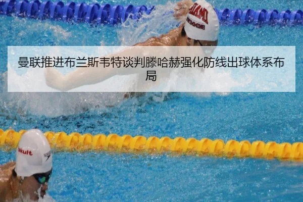 曼联推进布兰斯韦特谈判滕哈赫强化防线出球体系布局（kaiyun）